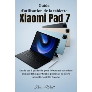 Wall, Rona Guide d'utilisation de la tablette Xiaomi Pad 7: Guide pas à pas facile pour débutants et seniors afin de débloquer tout le potentiel de votre nouvelle tablette Xiaomi Wall, Rona Guide d'utilisation de la tablette Xiaomi Pad 7: Guide pas à pas facile pour débutants et seniors afin de débloquer tout le potentiel de votre nouvelle tablette Xiaomi