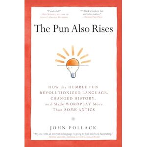 Pollack, John The Pun Also Rises: How the Humble Pun Revolutionized Language, Changed History, and Made Wordplay M ore Than Some Antics Pollack, John The Pun Also Rises: How the Humble Pun Revolutionized Language, Changed History, and Made Wordplay M ore Than Some Antics