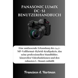 Hartman, Francisco A. Panasonic Lumix DC-S1 Benutzerhandbuch: Eine umfassende Erkundung des 24,2-MP-Vollformat-Hybrid-Kraftpakets, das seine professionellen Standbilder, ... und den robusten L-Mount enthüllt Hartman, Francisco A. Panasonic Lumix DC-S1 Benutzerhandbuch: Eine umfassende Erkundung des 24,2-MP-Vollformat-Hybrid-Kraftpakets, das seine professionellen Standbilder, ... und den robusten L-Mount enthüllt