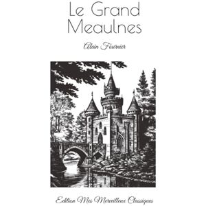 Mes Merveilleux Classiques, Edition Le Grand Meaulnes: Alain Fournier Mes Merveilleux Classiques, Edition Le Grand Meaulnes: Alain Fournier