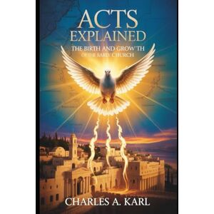 KARL, CHARLES A. ACTS EXPLAINED: THE BIRTH AND GROWTH OF THE EARLY CHURCH KARL, CHARLES A. ACTS EXPLAINED: THE BIRTH AND GROWTH OF THE EARLY CHURCH