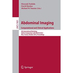 Abdominal Imaging -Computational and Clinical Applications: International Workshop, CCAAI 2012, Held in Conjunction with MICCAI 2012, Nice, France, ... (Lecture Notes in Computer Science, 7601) Abdominal Imaging -Computational and Clinical Applications: International Workshop, CCAAI 2012, Held in Conjunction with MICCAI 2012, Nice, France, ... (Lecture Notes in Computer Science, 7601)