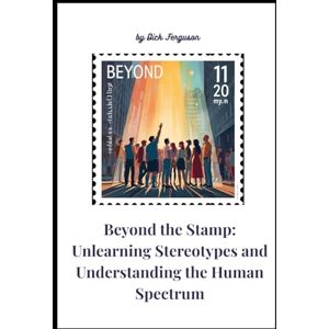 Ferguson, Dick Beyond the Stamp: Unlearning Stereotypes and Understanding the Human Spectrum Ferguson, Dick Beyond the Stamp: Unlearning Stereotypes and Understanding the Human Spectrum