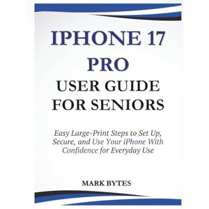 BYTES, MARK IPHONE 17 PRO USER GUIDE FOR SENIORS: Easy Large-Print Steps to Set Up, Secure, and Use Your iPhone With Confidence for Everyday Use (Tech Time With Mark) BYTES, MARK IPHONE 17 PRO USER GUIDE FOR SENIORS: Easy Large-Print Steps to Set Up, Secure, and Use Your iPhone With Confidence for Everyday Use (Tech Time With Mark)