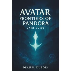 Dubois, Dean R. Avatar: Frontiers Of Pandora Game Guide: From First Steps to Mastery: The Ultimate Handbook to Pandora’s Wild Frontier Dubois, Dean R. Avatar: Frontiers Of Pandora Game Guide: From First Steps to Mastery: The Ultimate Handbook to Pandora’s Wild Frontier