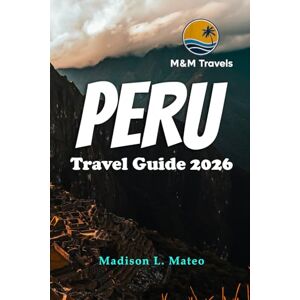 Mateo, Madison L. PERU Travel Guide 2026: Explore the Wonders of South America Your Essential Guide to Ancient Ruins, Vibrant Culture, and Breathtaking Landscapes Mateo, Madison L. PERU Travel Guide 2026: Explore the Wonders of South America Your Essential Guide to Ancient Ruins, Vibrant Culture, and Breathtaking Landscapes
