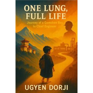 Ugyen Dorji One Lung, Full Life: journey of Gomchen Boy to a Chief Engineer Ugyen Dorji One Lung, Full Life: journey of Gomchen Boy to a Chief Engineer