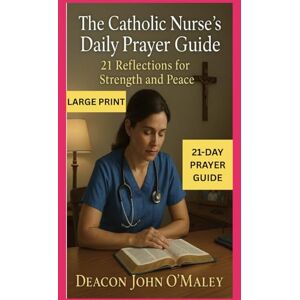 O'Maley, Deacon John The Catholic Nurse’s Daily Prayer Guide: 21 Reflections for Strength and Peace (Deacon O'Maley's Catholic Books) O'Maley, Deacon John The Catholic Nurse’s Daily Prayer Guide: 21 Reflections for Strength and Peace (Deacon O'Maley's Catholic Books)