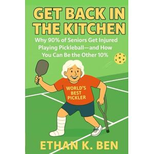 K. Ben, Ethan Get Back in the Kitchen: Why 90% of Seniors Get Injured Playing Pickleball — And How You Can Be the Other 10% K. Ben, Ethan Get Back in the Kitchen: Why 90% of Seniors Get Injured Playing Pickleball — And How You Can Be the Other 10%