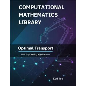 Tso, Kad Optimal Transport With Engineering Applications: Theory, Examples, and Python Implementations (Computational Mathematics Library) Tso, Kad Optimal Transport With Engineering Applications: Theory, Examples, and Python Implementations (Computational Mathematics Library)