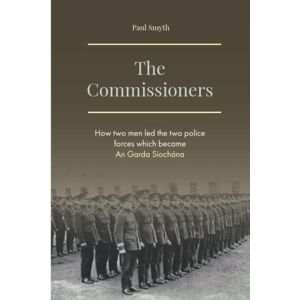 Smyth, Paul The Commissioners: How two men led the two police forces which became An Garda Síochána Smyth, Paul The Commissioners: How two men led the two police forces which became An Garda Síochána