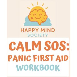 Society, Happy Mind Calm SOS: Panic First Aid: A Gentle Workbook for Easing Panic Attacks, Calming Anxiety, and Building Your Personal First Aid Toolkit (Happy Mind Society Workbooks) Society, Happy Mind Calm SOS: Panic First Aid: A Gentle Workbook for Easing Panic Attacks, Calming Anxiety, and Building Your Personal First Aid Toolkit (Happy Mind Society Workbooks)