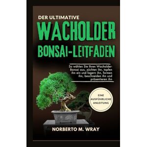 Wray, Norberto M. Der ultimative Wacholder-Bonsai Leitfaden: So wählen Sie Ihren Wacholder-Bonsai aus, züchten ihn, topfen ihn ein und lagern ihn, formen ihn, ... Ihren Wunsch-Bonsai mit unserer Anleitung) Wray, Norberto M. Der ultimative Wacholder-Bonsai Leitfaden: So wählen Sie Ihren Wacholder-Bonsai aus, züchten ihn, topfen ihn ein und lagern ihn, formen ihn, ... Ihren Wunsch-Bonsai mit unserer Anleitung)