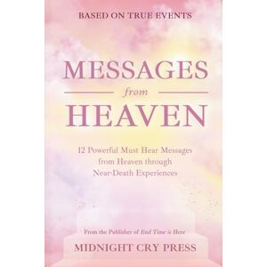 Midnight Cry Press Messages from Heaven: 12 Powerful Must Hear Messages from Heaven through Near-Death Experiences (Heavenly Encounters Testimonies) Midnight Cry Press Messages from Heaven: 12 Powerful Must Hear Messages from Heaven through Near-Death Experiences (Heavenly Encounters Testimonies)