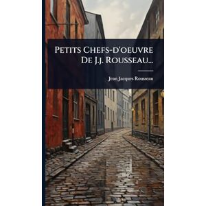 Rousseau, Jean-Jacques Petits Chefs-d'oeuvre De J.j. Rousseau... Rousseau, Jean-Jacques Petits Chefs-d'oeuvre De J.j. Rousseau...