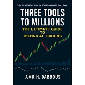 Dabbous, Amr Three Tools to Millions: The Ultimate Guide to Technical Trading Dabbous, Amr Three Tools to Millions: The Ultimate Guide to Technical Trading