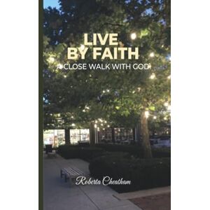 Cheatham, Roberta Darlene Live by Faith: A Close walk with God!: A Close walk with God! Cheatham, Roberta Darlene Live by Faith: A Close walk with God!: A Close walk with God!