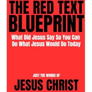 Christ, Jesus The Red Text Blueprint: What Did Jesus Say So You Can Do What Jesus Would Do Today Christ, Jesus The Red Text Blueprint: What Did Jesus Say So You Can Do What Jesus Would Do Today