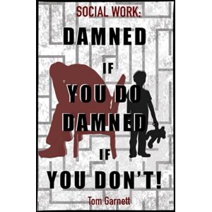 Garnett, Tom Social Work: Damned If You Do. Damned If You Don't Garnett, Tom Social Work: Damned If You Do. Damned If You Don't