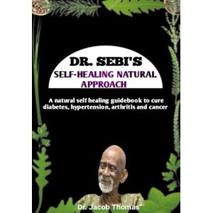 Thomas, Dr. Jacob DR. SEBI SELF HEALING NATURAL APPROACH: A natural self healing manual guidebook to cure diabetes, hypertension, arthritis and cancer. Thomas, Dr. Jacob DR. SEBI SELF HEALING NATURAL APPROACH: A natural self healing manual guidebook to cure diabetes, hypertension, arthritis and cancer.