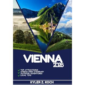 KOCH, KYLER Z. VIENNA TRAVEL GUIDE 2026: Discover Top Attractions, Outdoor Activities, Hidden Gems, and Day Trips For Adventurous Traveler KOCH, KYLER Z. VIENNA TRAVEL GUIDE 2026: Discover Top Attractions, Outdoor Activities, Hidden Gems, and Day Trips For Adventurous Traveler