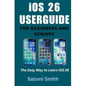 Smith, Salomi iOS 26 USERGUIDE FOR BEGINNERS AND SENIORS: The Easy Way to Learn iOS 26 (Gadget User Guides for Beginners, Seniors and Advanced users) Smith, Salomi iOS 26 USERGUIDE FOR BEGINNERS AND SENIORS: The Easy Way to Learn iOS 26 (Gadget User Guides for Beginners, Seniors and Advanced users)