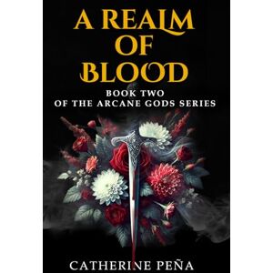 Pena, Catherine A Realm of Blood: Book Two of The Arcane Gods Series: 2 Pena, Catherine A Realm of Blood: Book Two of The Arcane Gods Series: 2