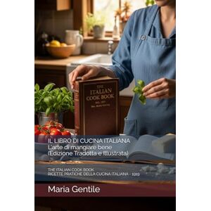 Gentile, Maria IL LIBRO DI CUCINA ITALIANA L'arte di mangiare bene (Edizione Tradotta e Illustrata): THE ITALIAN COOK BOOK RICETTE PRATICHE DELLA CUCINA ITALIANA 1919 Gentile, Maria IL LIBRO DI CUCINA ITALIANA L'arte di mangiare bene (Edizione Tradotta e Illustrata): THE ITALIAN COOK BOOK RICETTE PRATICHE DELLA CUCINA ITALIANA 1919