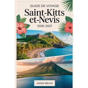 Welch, Jason Guide de voyage Saint-Kitts-et-Nevis 2026–2027: Explorez la forteresse de Brimstone Hill, le chemin de fer panoramique, le mont Liamuiga, la plage de Pinney et le pic Nevis Welch, Jason Guide de voyage Saint-Kitts-et-Nevis 2026–2027: Explorez la forteresse de Brimstone Hill, le chemin de fer panoramique, le mont Liamuiga, la plage de Pinney et le pic Nevis