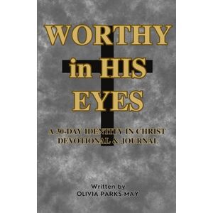 Parks-May, Mrs. Olivia Worthy in His Eyes: A 30-Days Identity In Christ Devotional & Journal Parks-May, Mrs. Olivia Worthy in His Eyes: A 30-Days Identity In Christ Devotional & Journal
