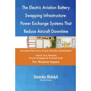 Gerardus Blokdyk - The Art of Service The Electric Aviation Battery Swapping Infrastructure: Power Exchange Systems That Reduce Aircraft Downtime Gerardus Blokdyk - The Art of Service The Electric Aviation Battery Swapping Infrastructure: Power Exchange Systems That Reduce Aircraft Downtime
