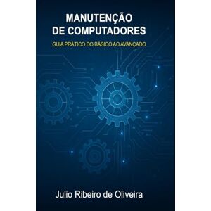 de Oliveira, Prof Julio Ribeiro Manutenção de Computadores: Guia Prático do Básico ao Avançado: Do diagnóstico à regravação da BIOS com segurança e eficiência de Oliveira, Prof Julio Ribeiro Manutenção de Computadores: Guia Prático do Básico ao Avançado: Do diagnóstico à regravação da BIOS com segurança e eficiência