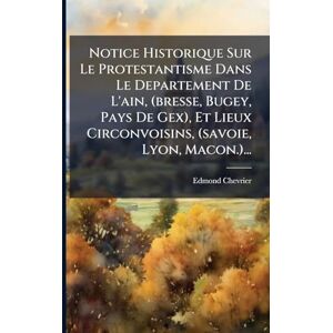 Chevrier, Edmond Notice Historique Sur Le Protestantisme Dans Le Departement De L'ain, (bresse, Bugey, Pays De Gex), Et Lieux Circonvoisins, (savoie, Lyon, Macon.)... Chevrier, Edmond Notice Historique Sur Le Protestantisme Dans Le Departement De L'ain, (bresse, Bugey, Pays De Gex), Et Lieux Circonvoisins, (savoie, Lyon, Macon.)...