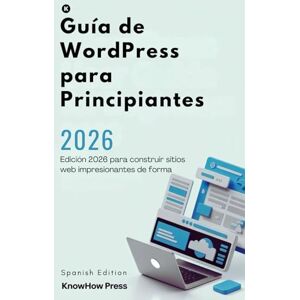 Press, KnowHow Guía de WordPress para Principiantes: Edición 2026 para construir sitios web impresionantes de forma rápida e inteligente (THE USER GUIDE BOOK SERIES) Press, KnowHow Guía de WordPress para Principiantes: Edición 2026 para construir sitios web impresionantes de forma rápida e inteligente (THE USER GUIDE BOOK SERIES)