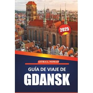 Nomad, Astra L. Guía de viaje de Gdansk 2025: Explore la ciudad histórica, la cultura local, las atracciones imperdibles, las actividades al aire libre y los consejos ... auténtico a la ciudad báltica de Polonia Nomad, Astra L. Guía de viaje de Gdansk 2025: Explore la ciudad histórica, la cultura local, las atracciones imperdibles, las actividades al aire libre y los consejos ... auténtico a la ciudad báltica de Polonia