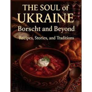 Shvydenko, Alina The Soul of Ukraine Borscht and Beyond: A Journey Through Ukrainian Taste and Memory Shvydenko, Alina The Soul of Ukraine Borscht and Beyond: A Journey Through Ukrainian Taste and Memory