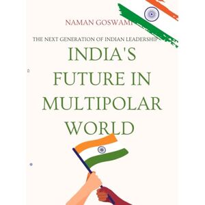 Goswami, Naman India's Future In Multipolar World.: The Next Generation of Indian Leadership. Goswami, Naman India's Future In Multipolar World.: The Next Generation of Indian Leadership.