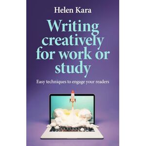 Kara, Helen Writing Creatively for Work or Study: Easy Techniques to Engage Your Readers Kara, Helen Writing Creatively for Work or Study: Easy Techniques to Engage Your Readers