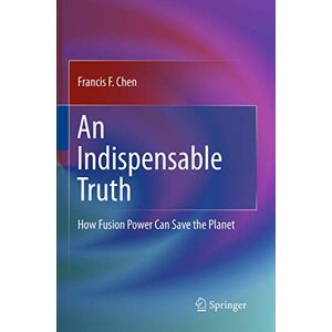 Chen, Francis An Indispensable Truth: How Fusion Power Can Save the Planet Chen, Francis An Indispensable Truth: How Fusion Power Can Save the Planet