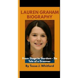 J. Whitford, Tessa LAUREN GRAHAM BIOGRAPHY: From Stage to Stardom-The Tale of a Dreamer J. Whitford, Tessa LAUREN GRAHAM BIOGRAPHY: From Stage to Stardom-The Tale of a Dreamer