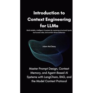 McCleary, Adam Introduction to Context Engineering for LLMs: Master Prompt Design, Context Memory, and Agent-Based AI Systems with LangChain, RAG, and the Model Context Protocol McCleary, Adam Introduction to Context Engineering for LLMs: Master Prompt Design, Context Memory, and Agent-Based AI Systems with LangChain, RAG, and the Model Context Protocol