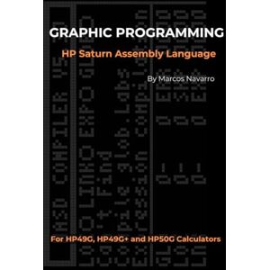 Navarro, Marcos GRAPHIC PROGRAMMING HP Saturn Assembly Language: FOR HP49G, HP49G+ and HP50G CALCULATORS Navarro, Marcos GRAPHIC PROGRAMMING HP Saturn Assembly Language: FOR HP49G, HP49G+ and HP50G CALCULATORS