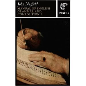 Collinson Nesfield, John Manual of English Grammar and Composition: Volume 1 Collinson Nesfield, John Manual of English Grammar and Composition: Volume 1
