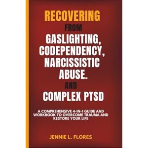 Flores, Jennie L. Recovering from Gaslighting, Codependency, Narcissistic Abuse, and Complex PTSD: A Comprehensive 4-in-1 Guide and Workbook to Overcome Trauma and Restore Your Life Flores, Jennie L. Recovering from Gaslighting, Codependency, Narcissistic Abuse, and Complex PTSD: A Comprehensive 4-in-1 Guide and Workbook to Overcome Trauma and Restore Your Life