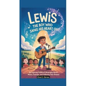 E. Obrien, Elvis LEWIS:THE BOY WHO SANG HIS HEART OUT: An Inspiring Children’s Biography About Music, Courage,and Following Your Dreams E. Obrien, Elvis LEWIS:THE BOY WHO SANG HIS HEART OUT: An Inspiring Children’s Biography About Music, Courage,and Following Your Dreams