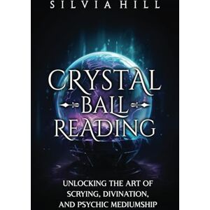 Hill, Silvia Crystal Ball Reading: Unlocking the Art of Scrying, Divination, and Psychic Mediumship (Methods of Divination) Hill, Silvia Crystal Ball Reading: Unlocking the Art of Scrying, Divination, and Psychic Mediumship (Methods of Divination)