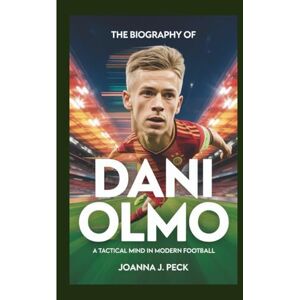J. Peck, Joanna The biography of Dani Olmo: A Tactical Mind in Modern Football J. Peck, Joanna The biography of Dani Olmo: A Tactical Mind in Modern Football