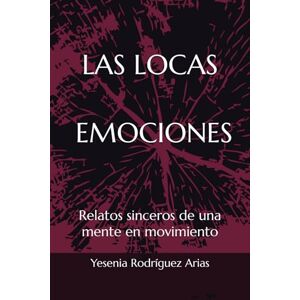 Rodríguez Arias, Yesenia LAS LOCAS EMOCIONES: Relatos sinceros de una mente en movimiento Rodríguez Arias, Yesenia LAS LOCAS EMOCIONES: Relatos sinceros de una mente en movimiento