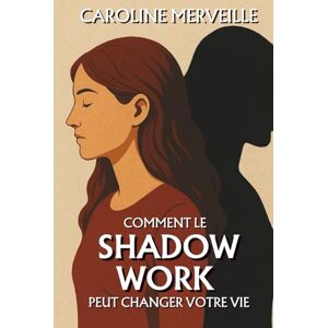Merveille, Caroline Comment le Shadow Work peut changer votre vie: Le chemin intérieur qui transforme vos blessures en ressources Merveille, Caroline Comment le Shadow Work peut changer votre vie: Le chemin intérieur qui transforme vos blessures en ressources