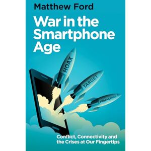 Ford, Matthew War in the Smartphone Age: Conflict, Connectivity and the Crises at Our Fingertips Ford, Matthew War in the Smartphone Age: Conflict, Connectivity and the Crises at Our Fingertips